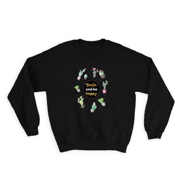 Smile and Be Happy Cactus : Gift Sweatshirt Succulents