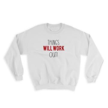 Things Will Work Out : Gift Sweatshirt Incentive Motivational Quotes