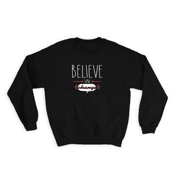 Believe in Change : Gift Sweatshirt Quotes Inspire