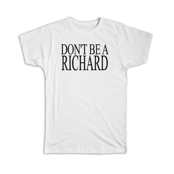 Dont be a Richard : Gift T-Shirt Funny Sarcastic Novelty Great Gag Joke For Him Her