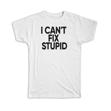 I Can't Fix Stupid : Gift T-Shirt Office Coworker Funny Humor Joke Sarcastic