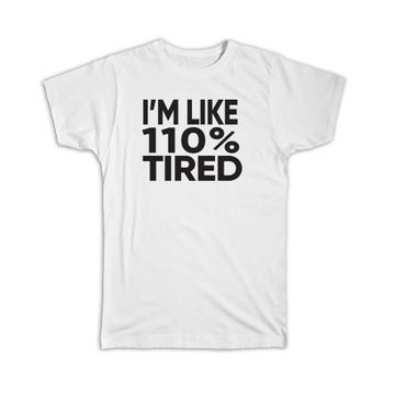 I’m Like 110% Tired : Gift T-Shirt Office Funny Humor Joke Sarcastic Coworker