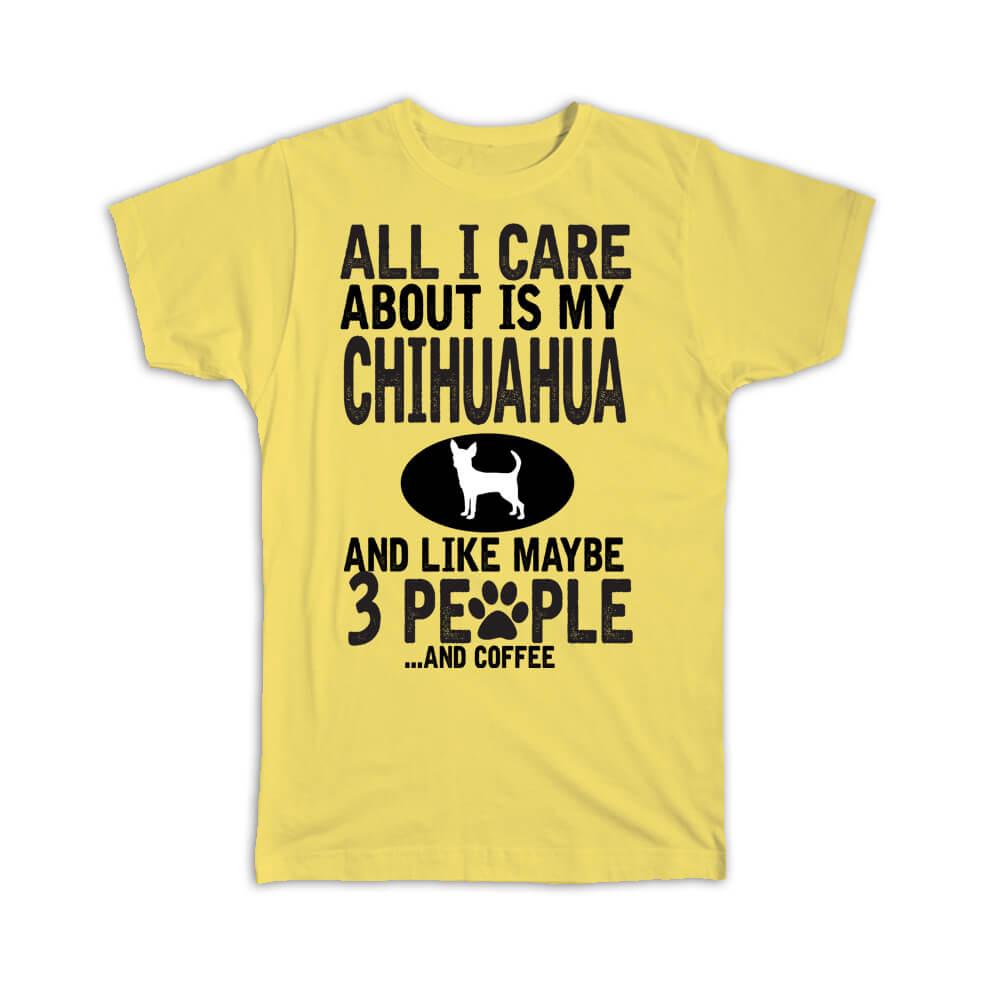 Gift T-Shirt : All I Care is About My Chihuahua Like 3 People and Coffee Dog Pet