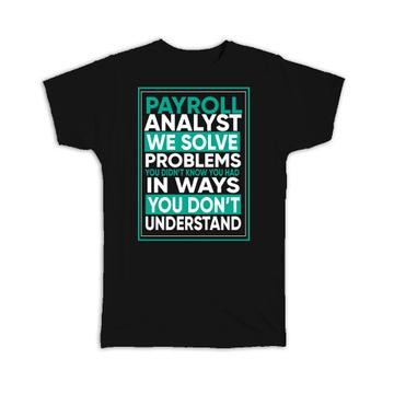 Payroll Analyst : Gift T-Shirt We Solve Problems In Ways You Dont Understand Work