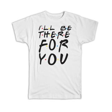 Friends : Gift T-Shirt I Will Be There For You Show Parody