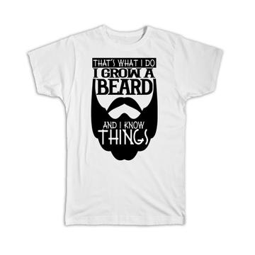 I Grow a Beard and I Know Things : Gift T-Shirt Funny That is What I Do