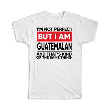I am Not Perfect Guatemalan : Gift T-Shirt Guatemala Funny Expat Country