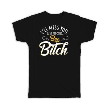 I Will Miss You : Gift T-Shirt Bye Bitch Farewell Leave Quit Job Office Work
