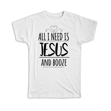 All I Need Jesus and Booze : Gift T-Shirt Funny Bar Drink Liquor