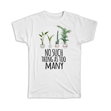 No Such Thing as Too Many : Gift T-Shirt Plants Lover Garden
