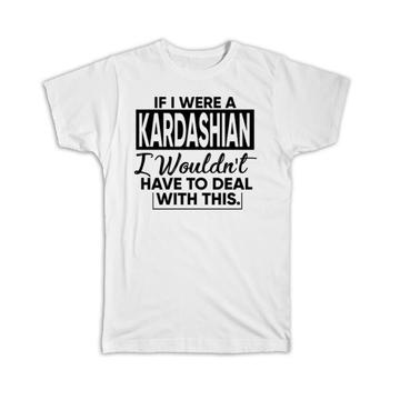 If I were a Kardashian Wouldnt have to Deal : Gift T-Shirt Celebrity Fan Funny