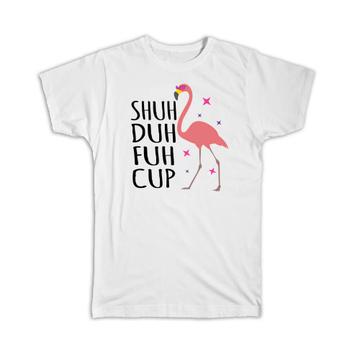Shut Duh Fuh Cup Flamingo  : Gift T-Shirt Tropical Bird Ecology Nature Aviary Funny