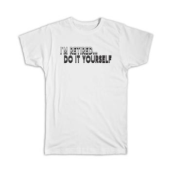 Do it Yourself Retired : Gift T-Shirt DIY Work Funny Coworker Job