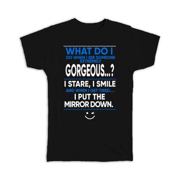 I Put the Mirror Down : Gift T-Shirt When I See Someone Gorgeous Funny Humor