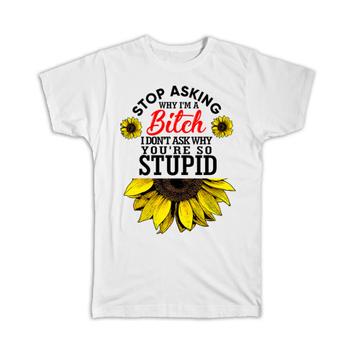 Stop Asking : Gift T-Shirt Sunflower Funny B*tch Floral Sarcastic Office Friend Cowork