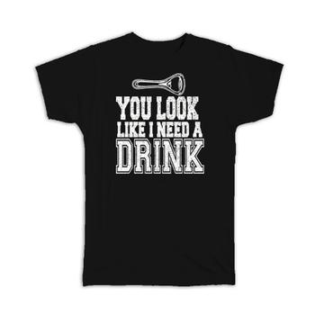 You Look Like I Need A Drink : Gift T-Shirt Drinking Buddy Funny Art Friendship Drinks