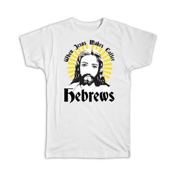 When Jesus Makes Coffee Hebrews : Gift T-Shirt Funny Humor Art Print For Drink Lover