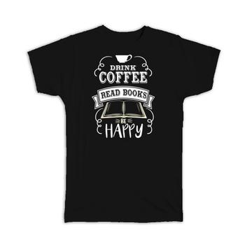 Drink Coffee Be Happy : Gift T-Shirt For Book Lover Drinker Reader Reading Coworker