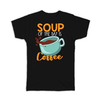 Soup Of The Day Is Coffee : Gift T-Shirt Birthday For Best Friend Food Lover Humor Funny