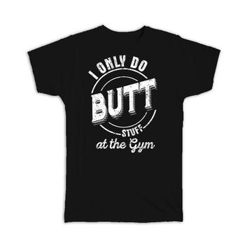 I Only Do Butt Stuff : Gift T-Shirt For Gym Lover Work Out Humor Funny Art Print Friend Trainer