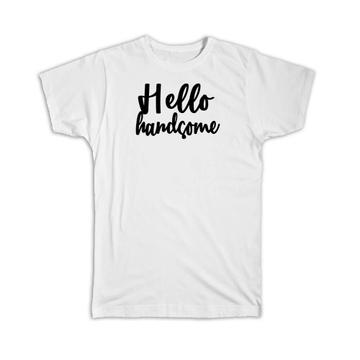 Hello Handsome : Gift T-Shirt Quote Romantic Husband Positive Inspirational