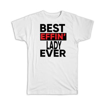 Best Effin LADY Ever : Gift T-Shirt Family Funny Joke F*cking