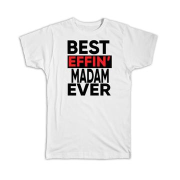 Best Effin MADAM Ever : Gift T-Shirt Family Funny Joke F*cking