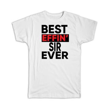 Best Effin SIR Ever : Gift T-Shirt Family Funny Joke F*cking