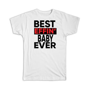 Best Effin BABY Ever : Gift T-Shirt Family Funny Joke F*cking