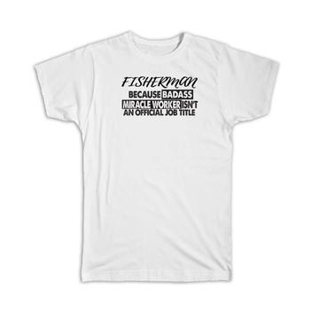 FISHERMAN Badass Miracle Worker : Gift T-Shirt Official Job Title Profession Office