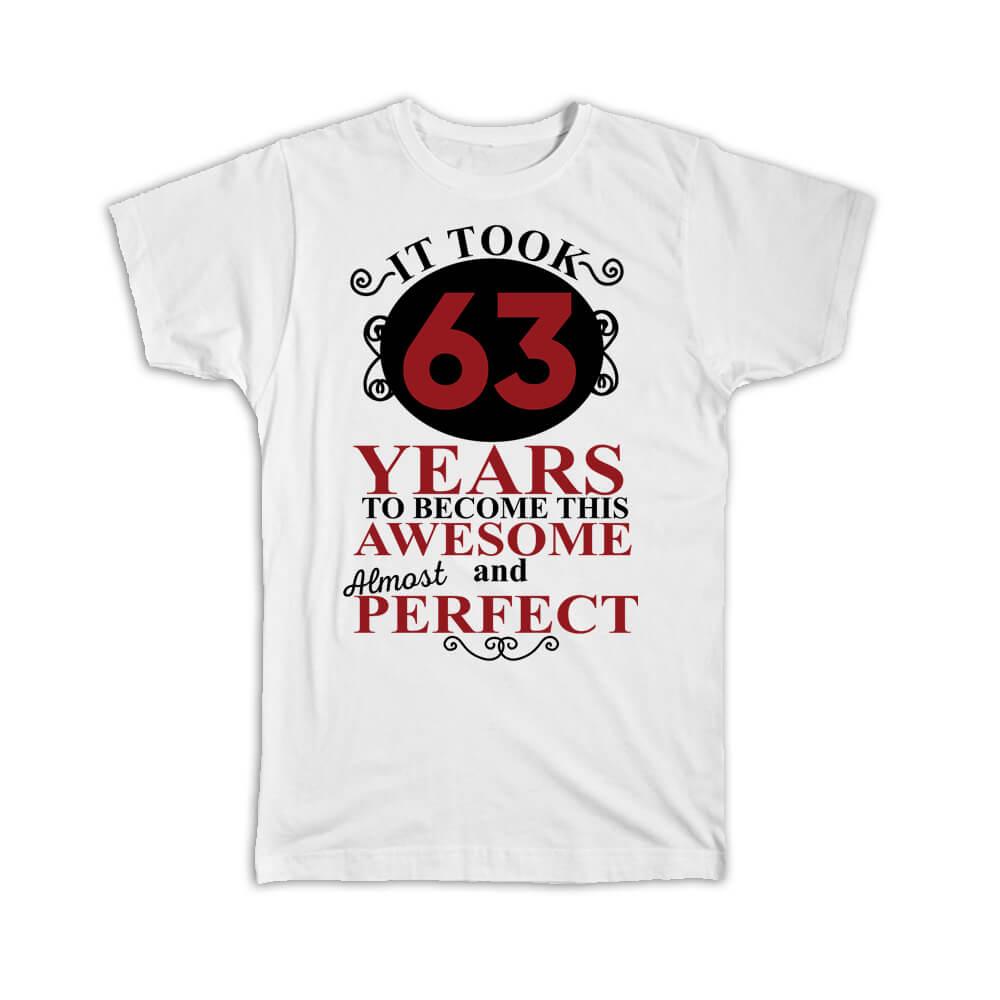 It Took Me 63 Years to Become This Awesome : Gift T-Shirt Perfect Birthday Age Born