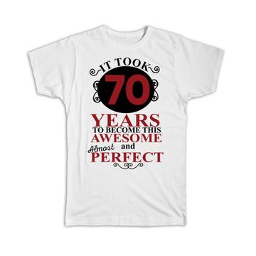 It Took Me 70 Years to Become This Awesome : Gift T-Shirt Perfect Birthday Age Born