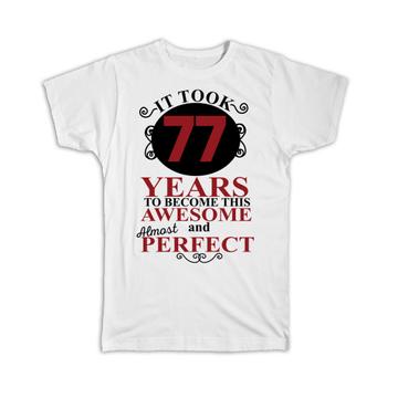 It Took Me 77 Years to Become This Awesome : Gift T-Shirt Perfect Birthday Age Born