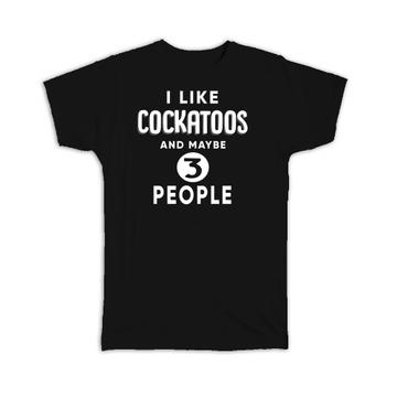 I Like Cockatoos And Maybe 3 People : Gift T-Shirt Funny Joke Bird Birds