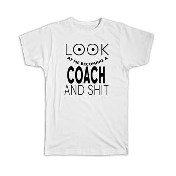 Look At You Becoming a COACH and Sh*t : Gift T-Shirt Occupation Funny