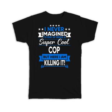 I Never Imagined Super Cool COP Killing It : Gift T-Shirt Profession Work Job