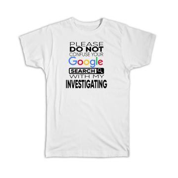 Please do Not Confuse Your Google Search With My Investigating : Gift T-Shirt Fun
