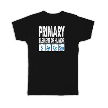 Primary Element of Humor Sarcasm : Gift T-Shirt Chemist Chemistry Funny Fun Sarcastic