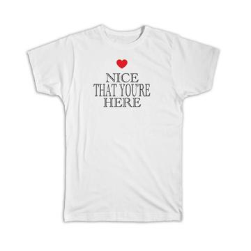 Heart Nice That YouÃ¢  re Here : Gift T-Shirt