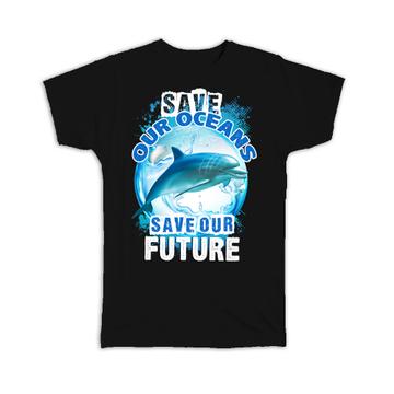 Save Our Oceans Dolphin : Gift T-Shirt Water Pollution Eco Friendly Animal Lover Green
